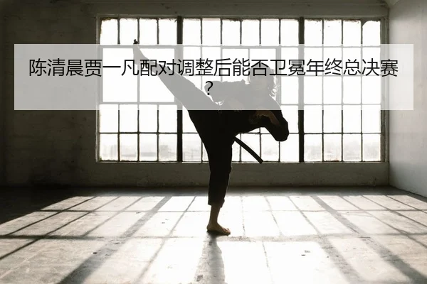 chen-qing-chen-jia-yi-fan-pei-dui-diao-zheng-hou-neng-fou-wei-mian-nian-zhong-zong-jue-sai-2-997.jpg